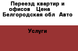 Переезд квартир и офисов › Цена ­ 500 - Белгородская обл. Авто » Услуги   